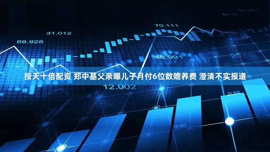 按天十倍配资 郑中基父亲曝儿子月付6位数赡养费 澄清不实报道