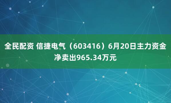 全民配资 信捷电气（603416）6月20日主力资金净卖出965.34万元
