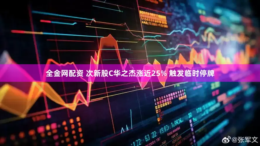 全金网配资 次新股C华之杰涨近25% 触发临时停牌