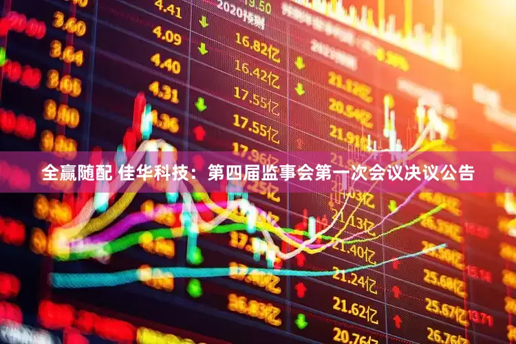 全赢随配 佳华科技：第四届监事会第一次会议决议公告