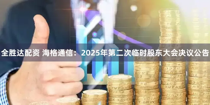 全胜达配资 海格通信：2025年第二次临时股东大会决议公告