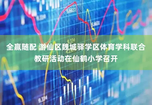 全赢随配 游仙区魏城驿学区体育学科联合教研活动在仙鹤小学召开