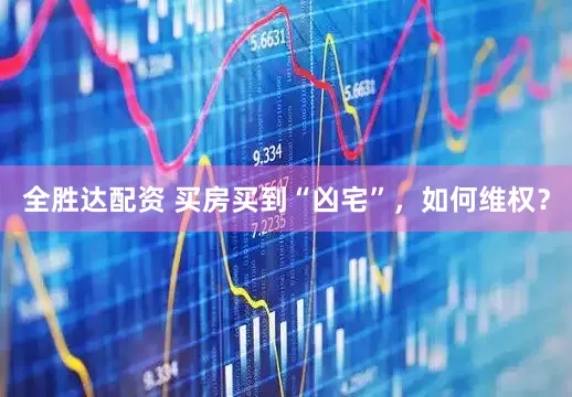 全胜达配资 买房买到“凶宅”，如何维权？