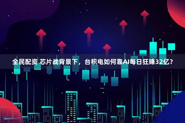 全民配资 芯片战背景下，台积电如何靠AI每日狂赚32亿？