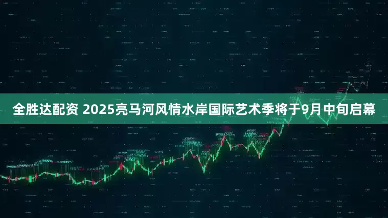 全胜达配资 2025亮马河风情水岸国际艺术季将于9月中旬启幕