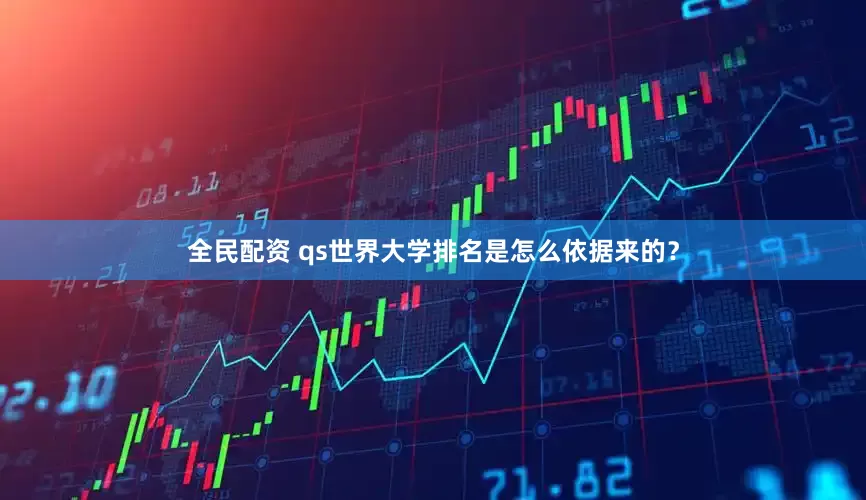 全民配资 qs世界大学排名是怎么依据来的？