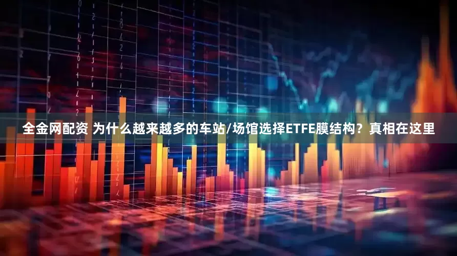 全金网配资 为什么越来越多的车站/场馆选择ETFE膜结构？真相在这里