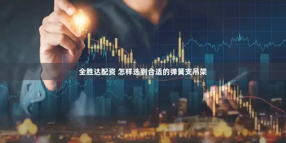 全胜达配资 怎样选到合适的弹簧支吊架
